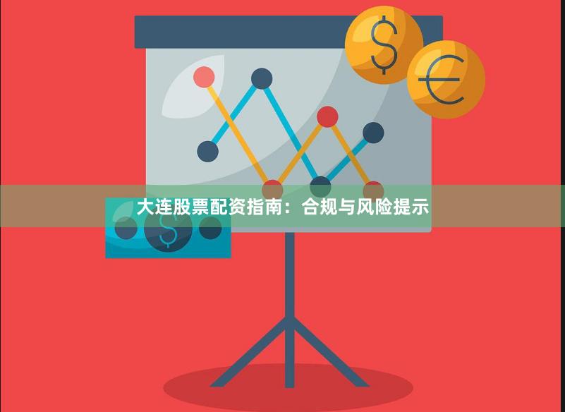大连股票配资指南:合规与风险提示