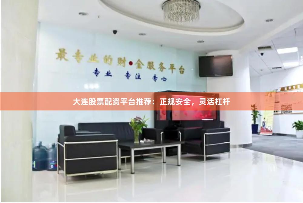 大连股票配资平台推荐:正规安全,灵活杠杆