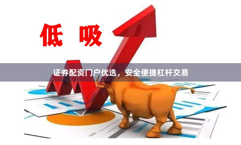 证券配资门户优选,安全便捷杠杆交易