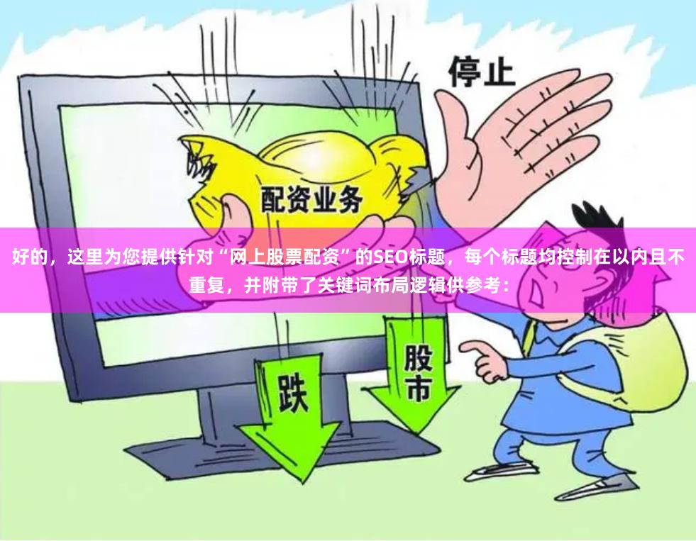 好的,这里为您提供针对“网上股票配资”的SEO标题,每个标题均控制在以内且不重复,并附带了关键词布局逻辑供参考: