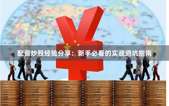 配资炒股经验分享:新手必看的实战避坑指南